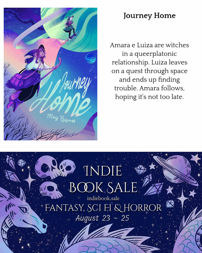 Narratess Indie Book Sale Ad for "Journey Home" by May Barros

Text:
Amara e Luiza are witches in a queerplatonic relationship.  Luiza leaves of a quest through space and ends up finding trouble. Amara follows, hoping its not too late.